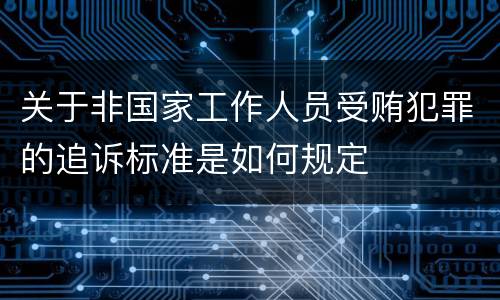 关于非国家工作人员受贿犯罪的追诉标准是如何规定