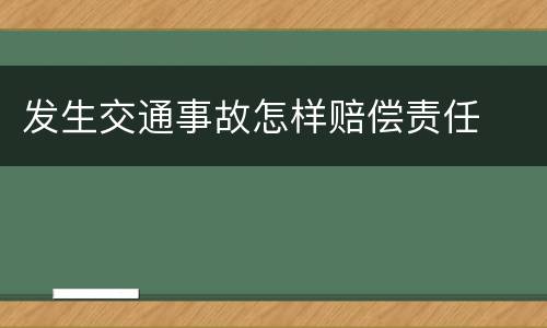 发生交通事故怎样赔偿责任