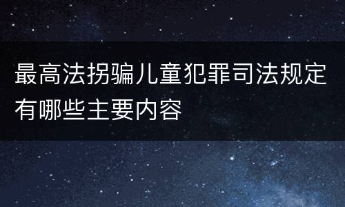 最高法拐骗儿童犯罪司法规定有哪些主要内容