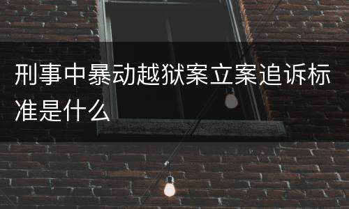 刑事中暴动越狱案立案追诉标准是什么