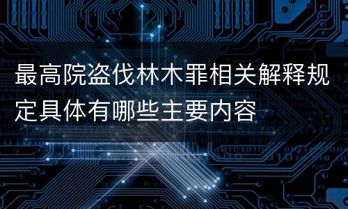 最高院盗伐林木罪相关解释规定具体有哪些主要内容