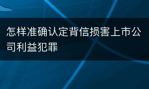 怎样准确认定背信损害上市公司利益犯罪