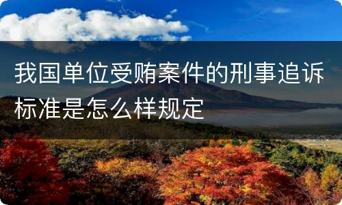 我国单位受贿案件的刑事追诉标准是怎么样规定
