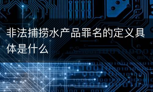 非法捕捞水产品罪名的定义具体是什么