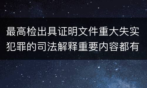 最高检出具证明文件重大失实犯罪的司法解释重要内容都有哪些