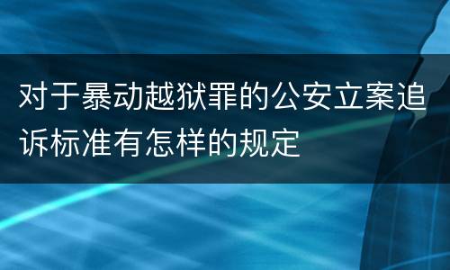 对于暴动越狱罪的公安立案追诉标准有怎样的规定