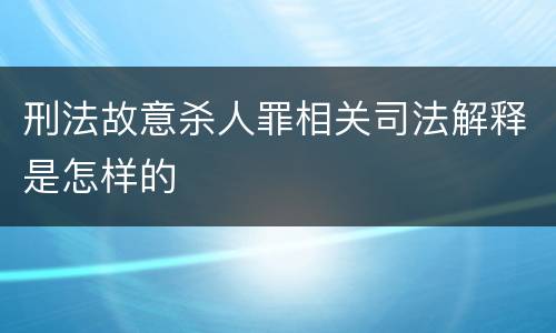 刑法故意杀人罪相关司法解释是怎样的