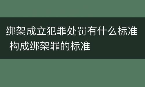 绑架成立犯罪处罚有什么标准 构成绑架罪的标准