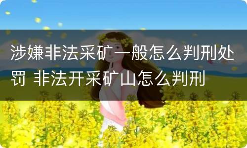 涉嫌非法采矿一般怎么判刑处罚 非法开采矿山怎么判刑