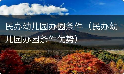 民办幼儿园办园条件（民办幼儿园办园条件优势）