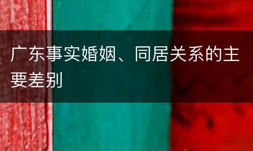 广东事实婚姻、同居关系的主要差别