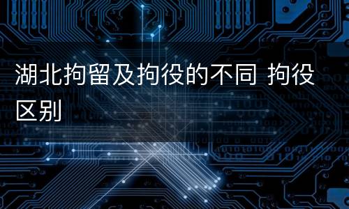湖北拘留及拘役的不同 拘役 区别