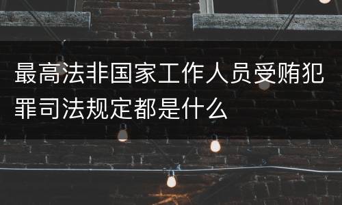 最高法非国家工作人员受贿犯罪司法规定都是什么