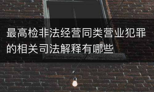 最高检非法经营同类营业犯罪的相关司法解释有哪些