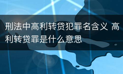 刑法中高利转贷犯罪名含义 高利转贷罪是什么意思