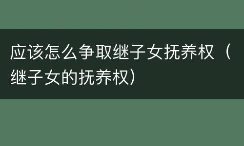 应该怎么争取继子女抚养权（继子女的抚养权）
