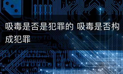 吸毒是否是犯罪的 吸毒是否构成犯罪