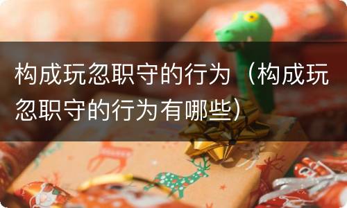 构成玩忽职守的行为（构成玩忽职守的行为有哪些）