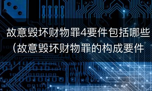 故意毁坏财物罪4要件包括哪些（故意毁坏财物罪的构成要件）