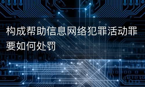 构成帮助信息网络犯罪活动罪要如何处罚