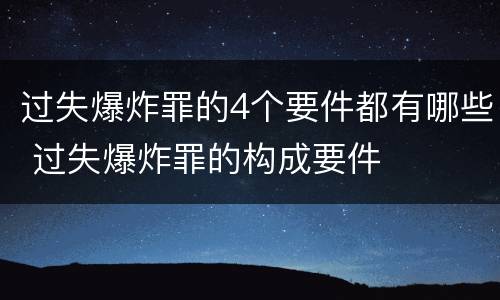 过失爆炸罪的4个要件都有哪些 过失爆炸罪的构成要件
