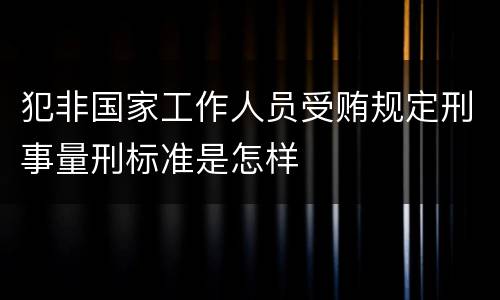 犯非国家工作人员受贿规定刑事量刑标准是怎样
