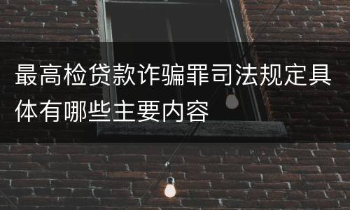 最高检贷款诈骗罪司法规定具体有哪些主要内容