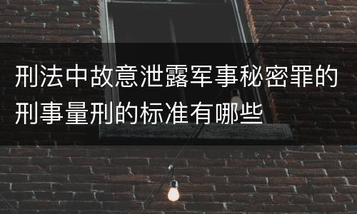 刑法中故意泄露军事秘密罪的刑事量刑的标准有哪些