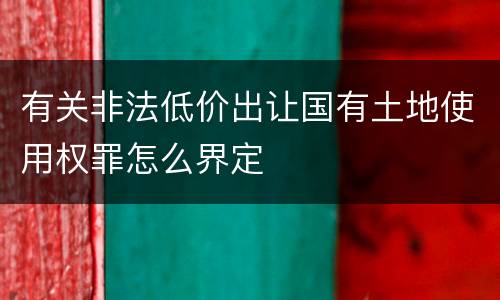 有关非法低价出让国有土地使用权罪怎么界定
