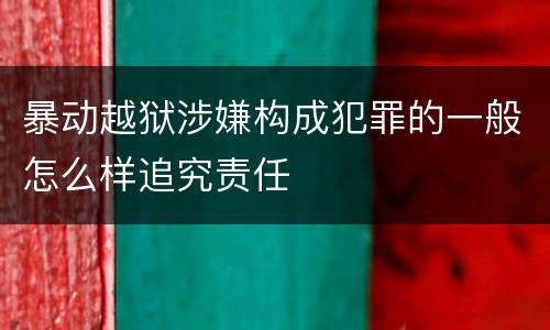 暴动越狱涉嫌构成犯罪的一般怎么样追究责任