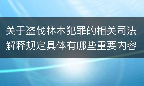 关于盗伐林木犯罪的相关司法解释规定具体有哪些重要内容