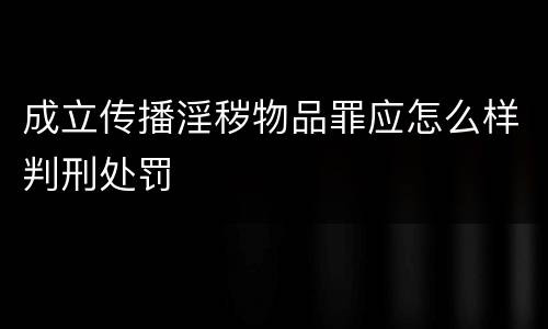 成立传播淫秽物品罪应怎么样判刑处罚