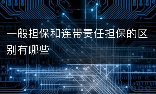 一般担保和连带责任担保的区别有哪些