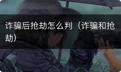 诈骗后抢劫怎么判（诈骗和抢劫）