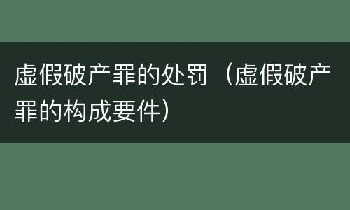 虚假破产罪的处罚（虚假破产罪的构成要件）