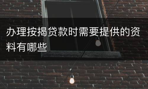 办理按揭贷款时需要提供的资料有哪些