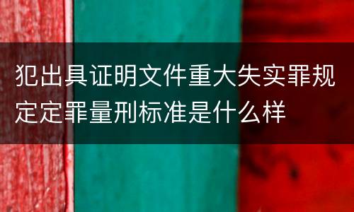 犯出具证明文件重大失实罪规定定罪量刑标准是什么样