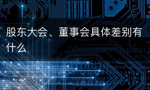 股东大会、董事会具体差别有什么