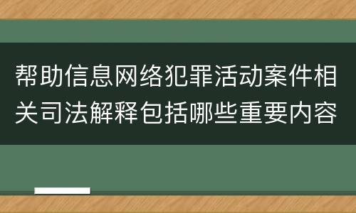 帮助信息网络犯罪活动案件相关司法解释包括哪些重要内容