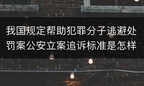 我国规定帮助犯罪分子逃避处罚案公安立案追诉标准是怎样规定