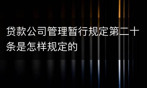 贷款公司管理暂行规定第二十条是怎样规定的