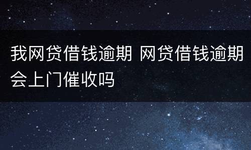 我网贷借钱逾期 网贷借钱逾期会上门催收吗