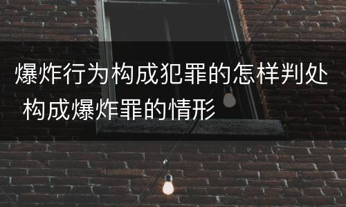 爆炸行为构成犯罪的怎样判处 构成爆炸罪的情形