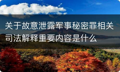 关于故意泄露军事秘密罪相关司法解释重要内容是什么