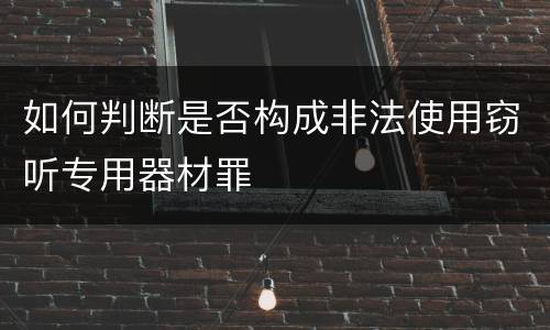 如何判断是否构成非法使用窃听专用器材罪