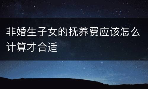 非婚生子女的抚养费应该怎么计算才合适