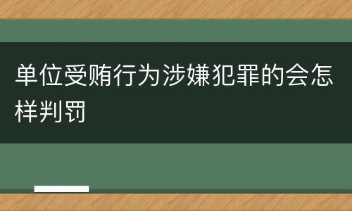单位受贿行为涉嫌犯罪的会怎样判罚