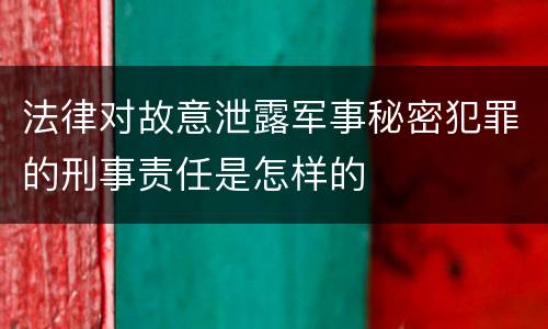 法律对故意泄露军事秘密犯罪的刑事责任是怎样的