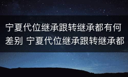 宁夏代位继承跟转继承都有何差别 宁夏代位继承跟转继承都有何差别呢
