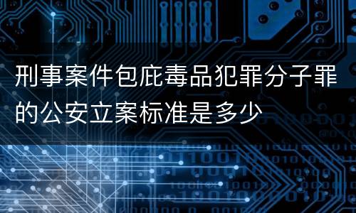 刑事案件包庇毒品犯罪分子罪的公安立案标准是多少